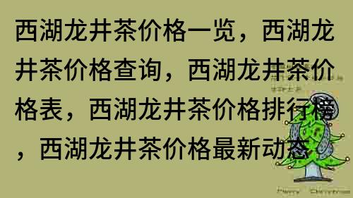 西湖龙井茶价格一览，西湖龙井茶价格查询，西湖龙井茶价格表，西湖龙井茶价格排行榜，西湖龙井茶价格最新动态