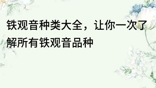 铁观音种类大全，让你一次了解所有铁观音品种