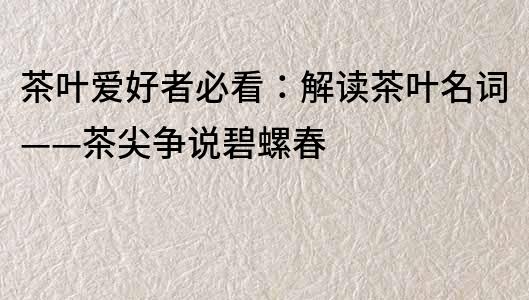 茶叶爱好者必看：解读茶叶名词——茶尖争说碧螺春