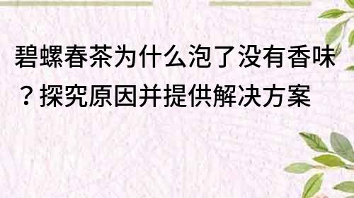碧螺春茶为什么泡了没有香味？探究原因并提供解决方案