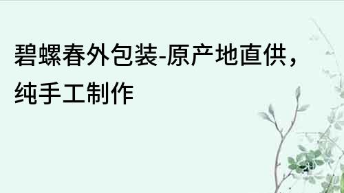 碧螺春外包装-原产地直供，纯手工制作